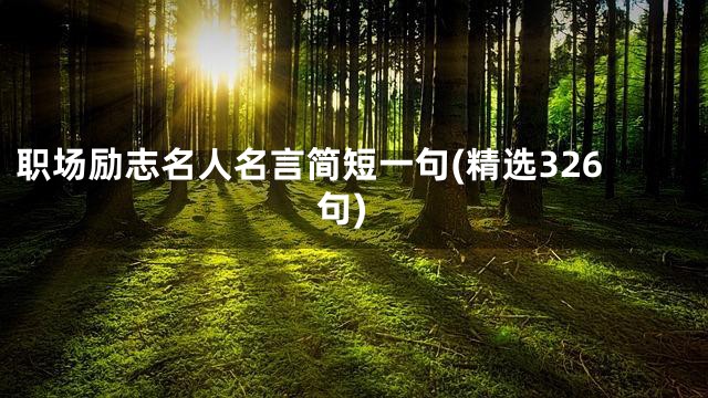 职场励志名人名言简短一句(精选326句)