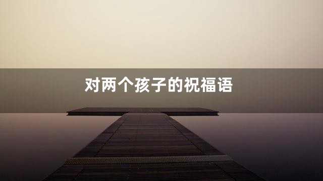 对两个孩子的祝福语