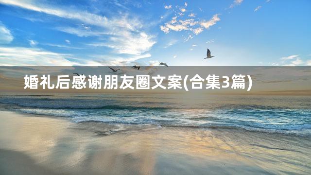 婚礼后感谢朋友圈文案(合集3篇)